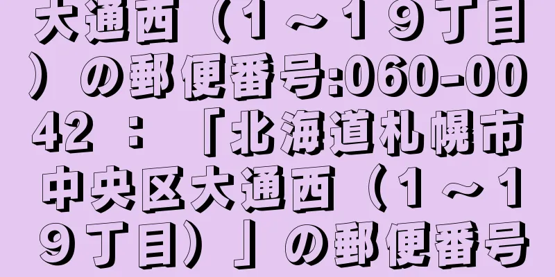 大通西（１〜１９丁目）の郵便番号:060-0042 ： 「北海道札幌市中央区大通西（１〜１９丁目）」の郵便番号