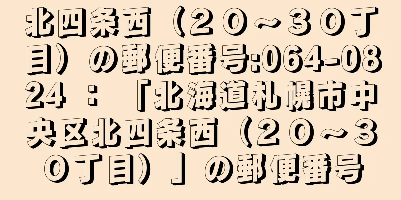 北四条西（２０〜３０丁目）の郵便番号:064-0824 ： 「北海道札幌市中央区北四条西（２０〜３０丁目）」の郵便番号