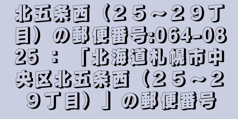 北五条西（２５〜２９丁目）の郵便番号:064-0825 ： 「北海道札幌市中央区北五条西（２５〜２９丁目）」の郵便番号