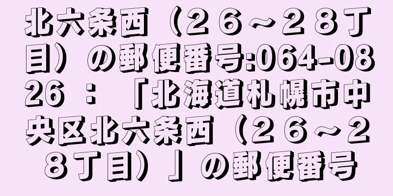 北六条西（２６〜２８丁目）の郵便番号:064-0826 ： 「北海道札幌市中央区北六条西（２６〜２８丁目）」の郵便番号