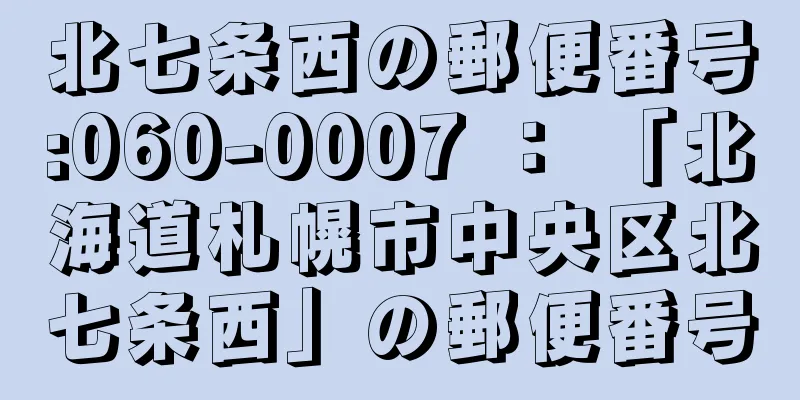 北七条西の郵便番号:060-0007 ： 「北海道札幌市中央区北七条西」の郵便番号