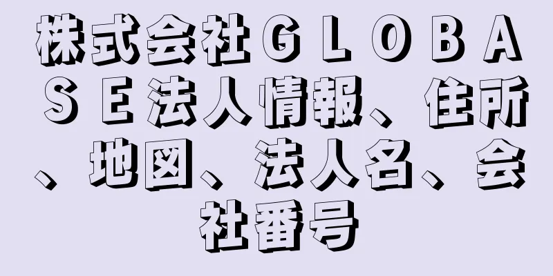 株式会社ＧＬＯＢＡＳＥ法人情報、住所、地図、法人名、会社番号