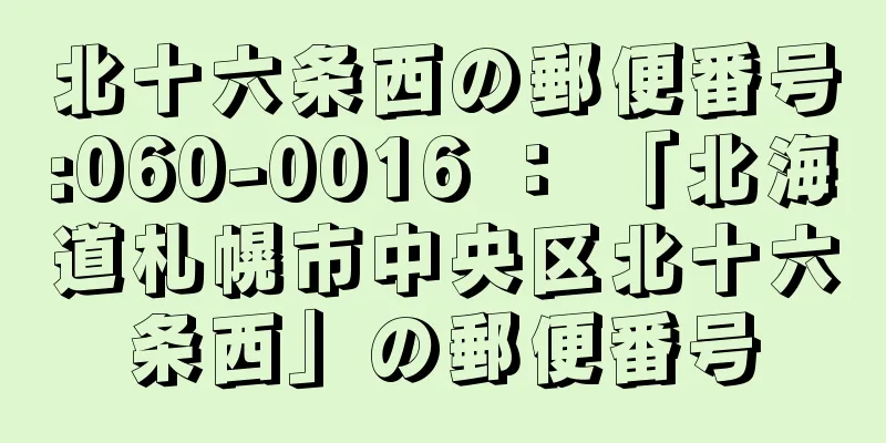 北十六条西の郵便番号:060-0016 ： 「北海道札幌市中央区北十六条西」の郵便番号