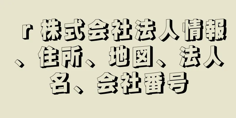 ｒ株式会社法人情報、住所、地図、法人名、会社番号