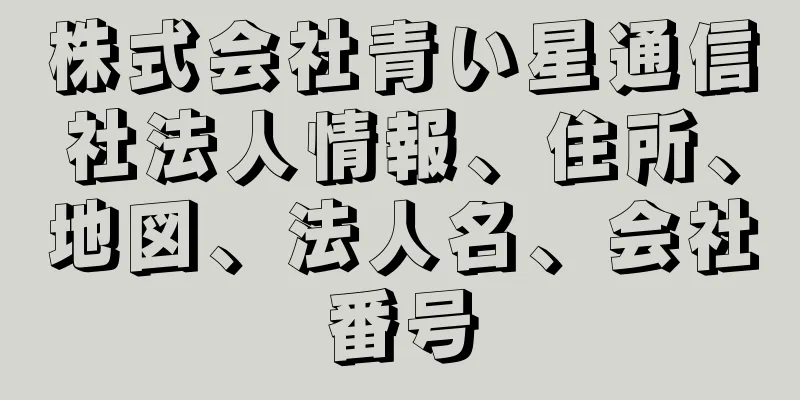 株式会社青い星通信社法人情報、住所、地図、法人名、会社番号