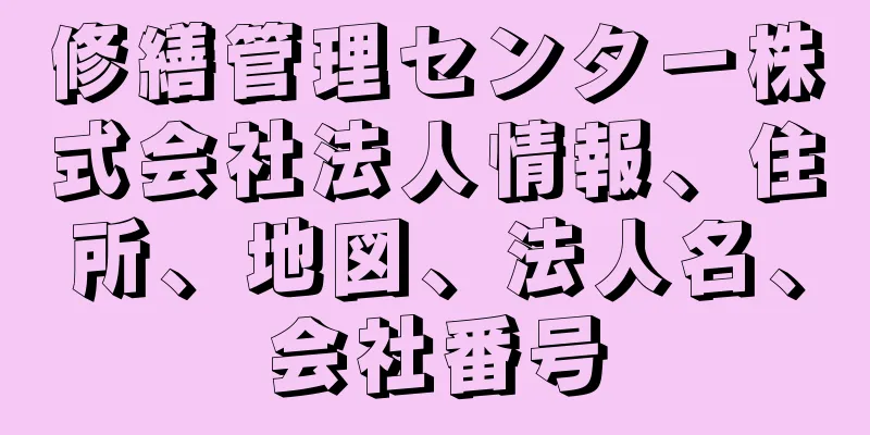 修繕管理センター株式会社法人情報、住所、地図、法人名、会社番号