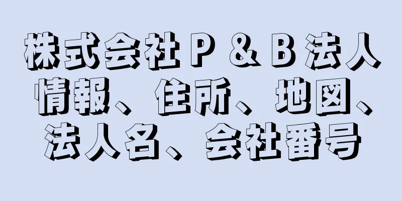 株式会社Ｐ＆Ｂ法人情報、住所、地図、法人名、会社番号