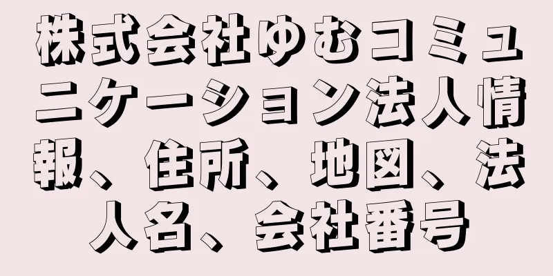 株式会社ゆむコミュニケーション法人情報、住所、地図、法人名、会社番号