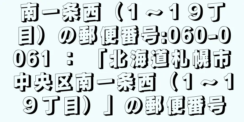 南一条西（１〜１９丁目）の郵便番号:060-0061 ： 「北海道札幌市中央区南一条西（１〜１９丁目）」の郵便番号