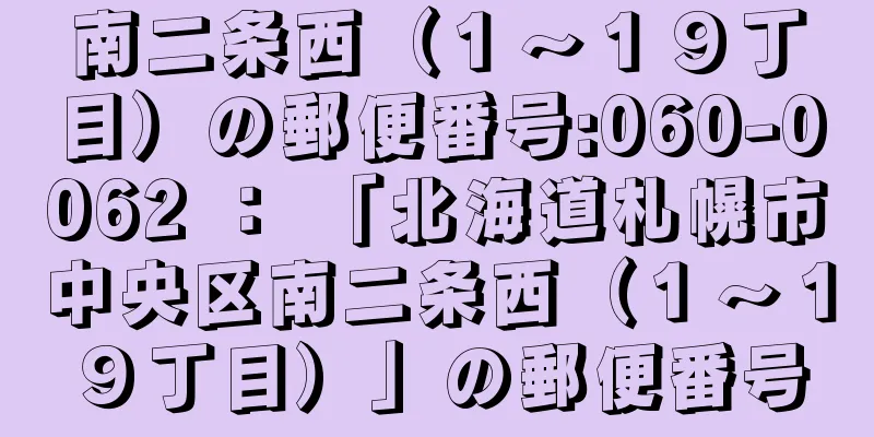 南二条西（１〜１９丁目）の郵便番号:060-0062 ： 「北海道札幌市中央区南二条西（１〜１９丁目）」の郵便番号