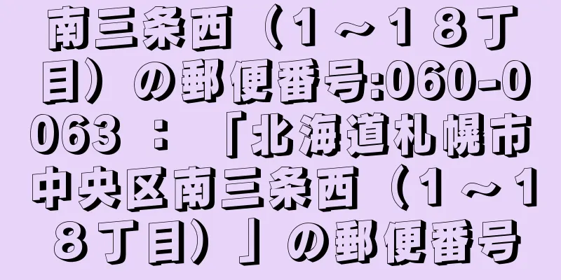 南三条西（１〜１８丁目）の郵便番号:060-0063 ： 「北海道札幌市中央区南三条西（１〜１８丁目）」の郵便番号