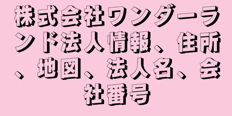 株式会社ワンダーランド法人情報、住所、地図、法人名、会社番号