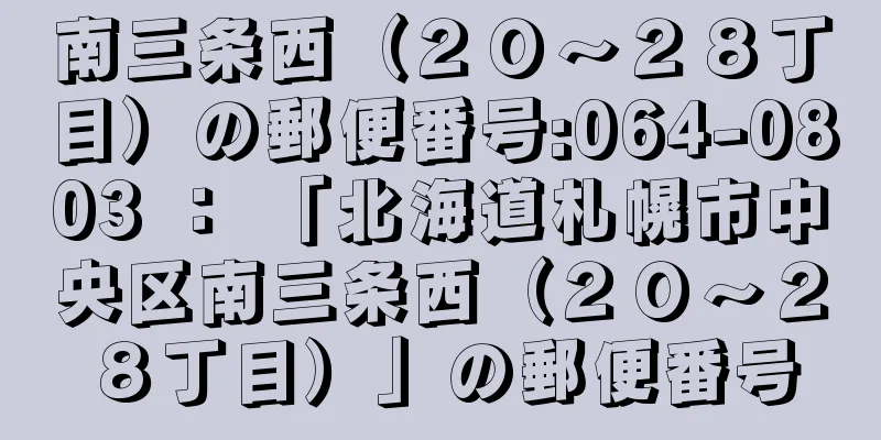 南三条西（２０〜２８丁目）の郵便番号:064-0803 ： 「北海道札幌市中央区南三条西（２０〜２８丁目）」の郵便番号