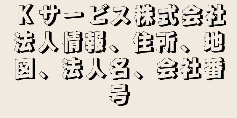 Ｋサービス株式会社法人情報、住所、地図、法人名、会社番号