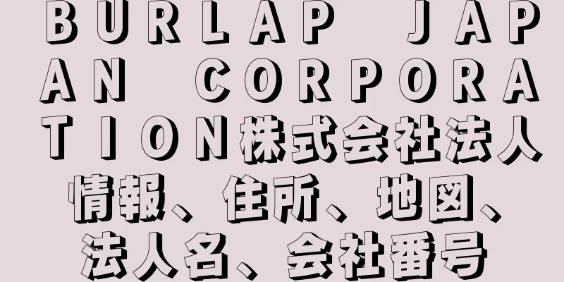 ＢＵＲＬＡＰ　ＪＡＰＡＮ　ＣＯＲＰＯＲＡＴＩＯＮ株式会社法人情報、住所、地図、法人名、会社番号