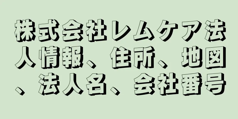 株式会社レムケア法人情報、住所、地図、法人名、会社番号