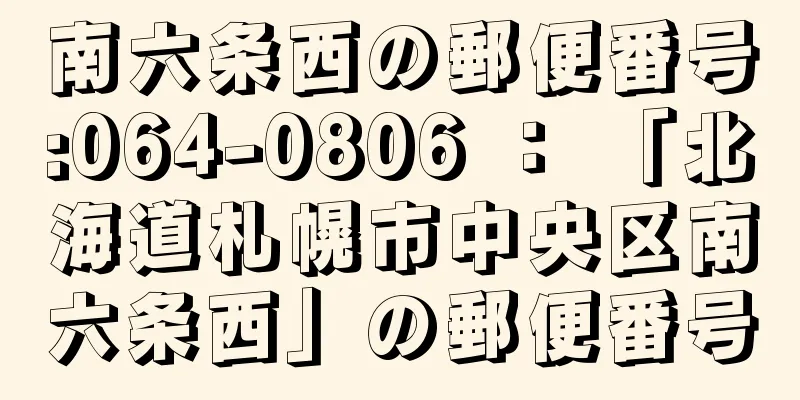 南六条西の郵便番号:064-0806 ： 「北海道札幌市中央区南六条西」の郵便番号