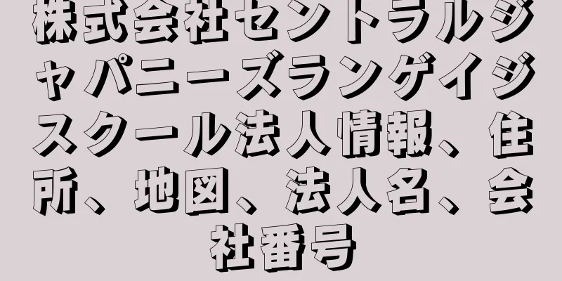 株式会社セントラルジャパニーズランゲイジスクール法人情報、住所、地図、法人名、会社番号