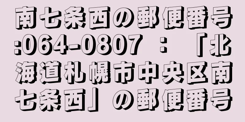 南七条西の郵便番号:064-0807 ： 「北海道札幌市中央区南七条西」の郵便番号