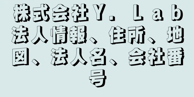 株式会社Ｙ．Ｌａｂ法人情報、住所、地図、法人名、会社番号