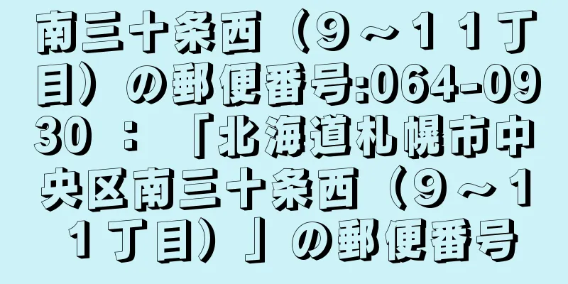 南三十条西（９〜１１丁目）の郵便番号:064-0930 ： 「北海道札幌市中央区南三十条西（９〜１１丁目）」の郵便番号