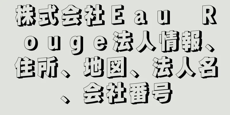 株式会社Ｅａｕ　Ｒｏｕｇｅ法人情報、住所、地図、法人名、会社番号