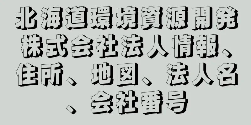 北海道環境資源開発株式会社法人情報、住所、地図、法人名、会社番号