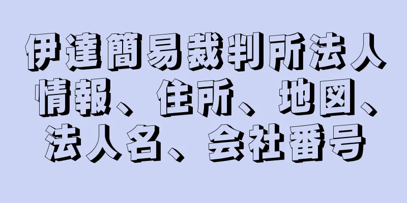 伊達簡易裁判所法人情報、住所、地図、法人名、会社番号