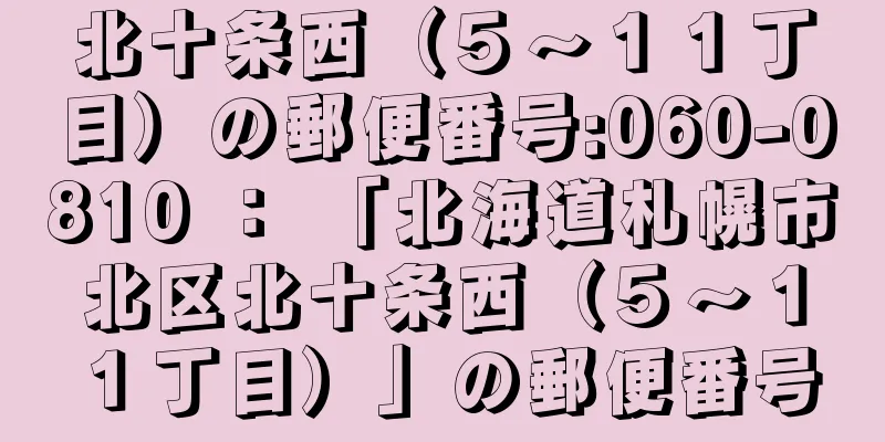 北十条西（５〜１１丁目）の郵便番号:060-0810 ： 「北海道札幌市北区北十条西（５〜１１丁目）」の郵便番号