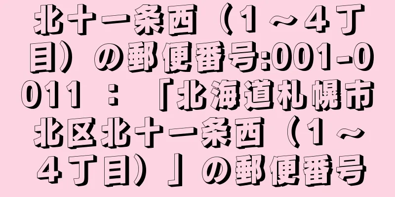 北十一条西（１〜４丁目）の郵便番号:001-0011 ： 「北海道札幌市北区北十一条西（１〜４丁目）」の郵便番号