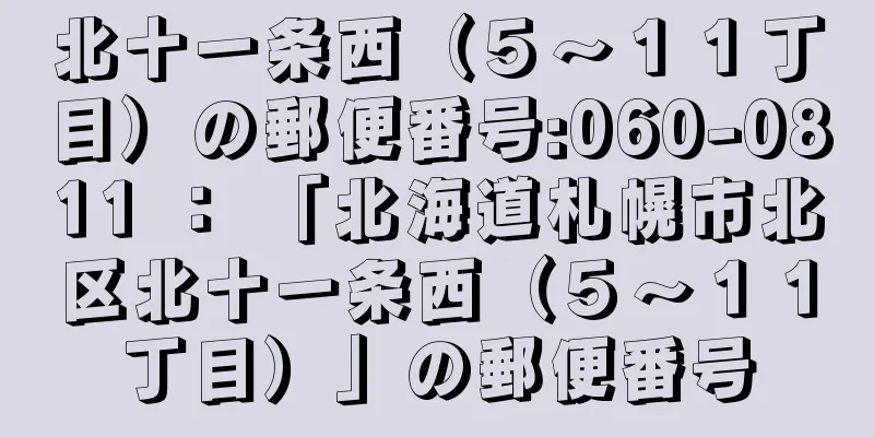 北十一条西（５〜１１丁目）の郵便番号:060-0811 ： 「北海道札幌市北区北十一条西（５〜１１丁目）」の郵便番号