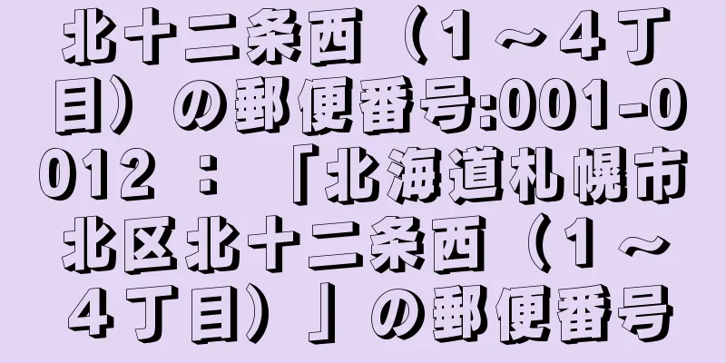 北十二条西（１〜４丁目）の郵便番号:001-0012 ： 「北海道札幌市北区北十二条西（１〜４丁目）」の郵便番号