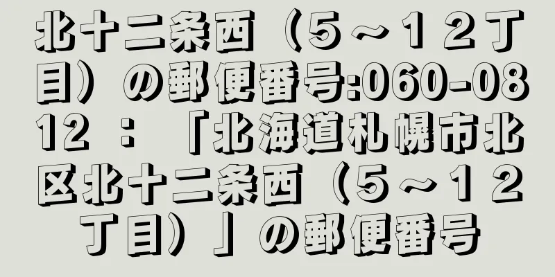 北十二条西（５〜１２丁目）の郵便番号:060-0812 ： 「北海道札幌市北区北十二条西（５〜１２丁目）」の郵便番号