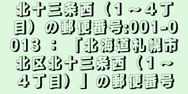 北十三条西（１〜４丁目）の郵便番号:001-0013 ： 「北海道札幌市北区北十三条西（１〜４丁目）」の郵便番号