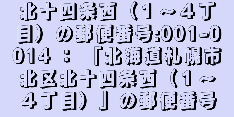 北十四条西（１〜４丁目）の郵便番号:001-0014 ： 「北海道札幌市北区北十四条西（１〜４丁目）」の郵便番号