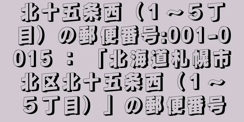 北十五条西（１〜５丁目）の郵便番号:001-0015 ： 「北海道札幌市北区北十五条西（１〜５丁目）」の郵便番号