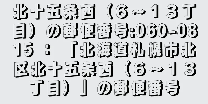 北十五条西（６〜１３丁目）の郵便番号:060-0815 ： 「北海道札幌市北区北十五条西（６〜１３丁目）」の郵便番号