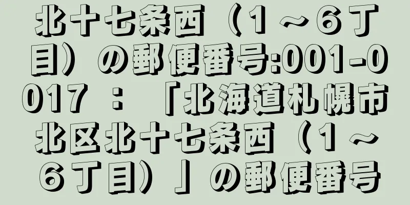 北十七条西（１〜６丁目）の郵便番号:001-0017 ： 「北海道札幌市北区北十七条西（１〜６丁目）」の郵便番号