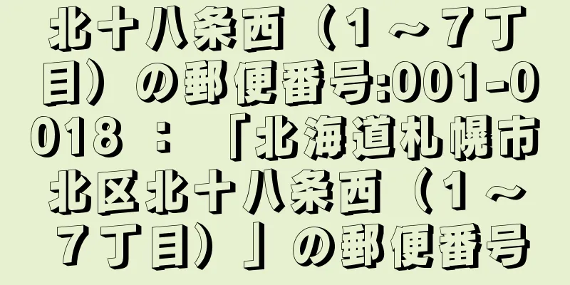 北十八条西（１〜７丁目）の郵便番号:001-0018 ： 「北海道札幌市北区北十八条西（１〜７丁目）」の郵便番号