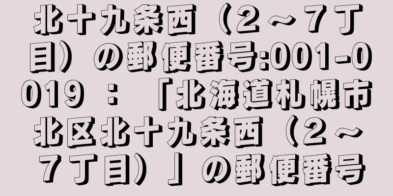 北十九条西（２〜７丁目）の郵便番号:001-0019 ： 「北海道札幌市北区北十九条西（２〜７丁目）」の郵便番号