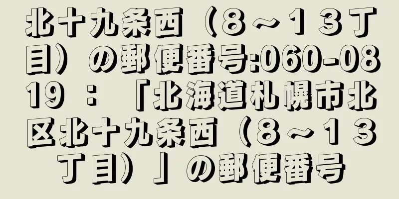 北十九条西（８〜１３丁目）の郵便番号:060-0819 ： 「北海道札幌市北区北十九条西（８〜１３丁目）」の郵便番号