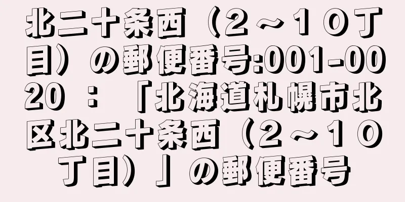 北二十条西（２〜１０丁目）の郵便番号:001-0020 ： 「北海道札幌市北区北二十条西（２〜１０丁目）」の郵便番号