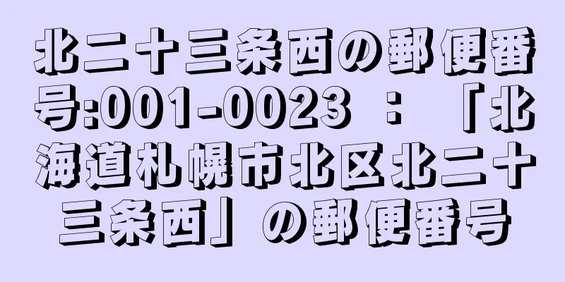 北二十三条西の郵便番号:001-0023 ： 「北海道札幌市北区北二十三条西」の郵便番号