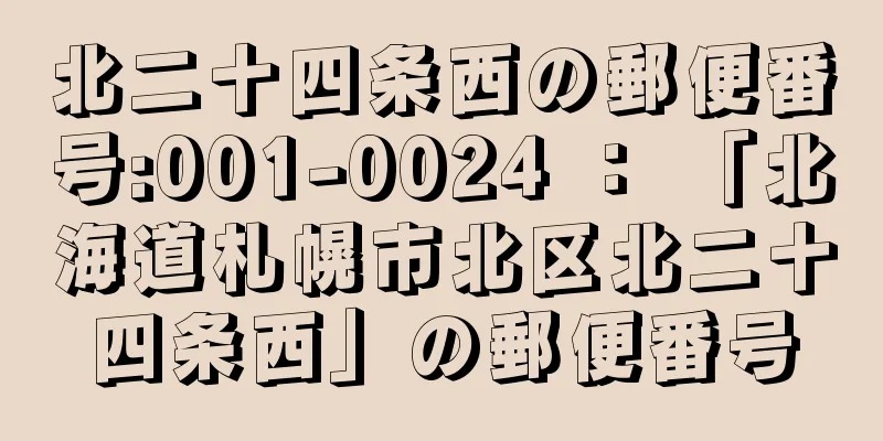 北二十四条西の郵便番号:001-0024 ： 「北海道札幌市北区北二十四条西」の郵便番号