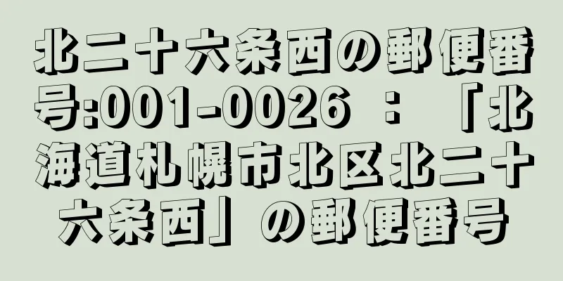 北二十六条西の郵便番号:001-0026 ： 「北海道札幌市北区北二十六条西」の郵便番号