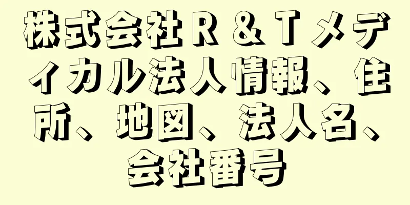 株式会社Ｒ＆Ｔメディカル法人情報、住所、地図、法人名、会社番号