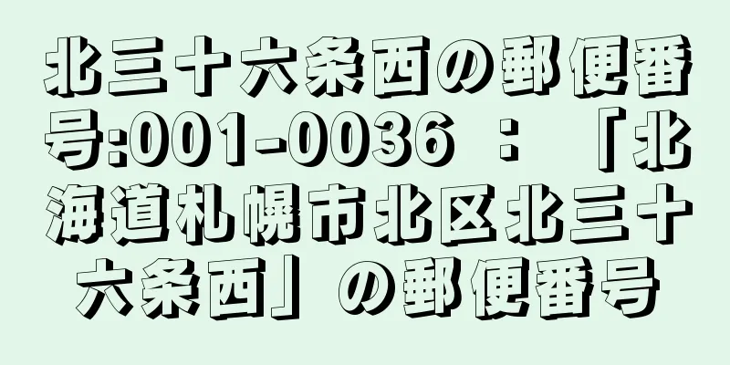 北三十六条西の郵便番号:001-0036 ： 「北海道札幌市北区北三十六条西」の郵便番号