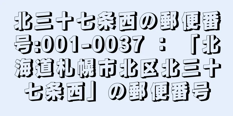 北三十七条西の郵便番号:001-0037 ： 「北海道札幌市北区北三十七条西」の郵便番号