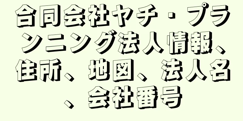 合同会社ヤチ・プランニング法人情報、住所、地図、法人名、会社番号