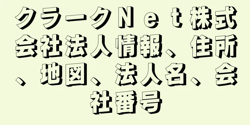 クラークＮｅｔ株式会社法人情報、住所、地図、法人名、会社番号